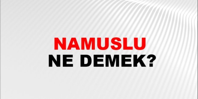 NAMUSLU KELİMESİNİ NASIL TARİF EDERSİNİZ? 